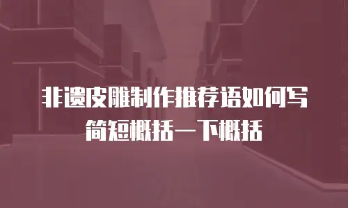 非遗皮雕制作推荐语如何写简短概括一下概括