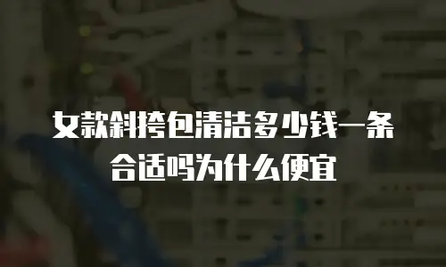 女款斜挎包清洁多少钱一条合适吗为什么便宜