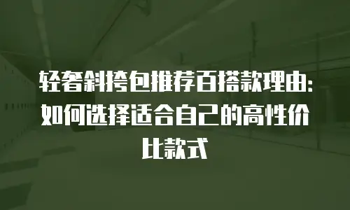 轻奢斜挎包推荐百搭款理由：如何选择适合自己的高性价比款式