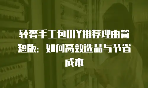 轻奢手工包DIY推荐理由简短版：如何高效选品与节省成本