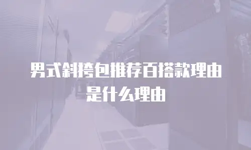 男式斜挎包推荐百搭款理由是什么理由