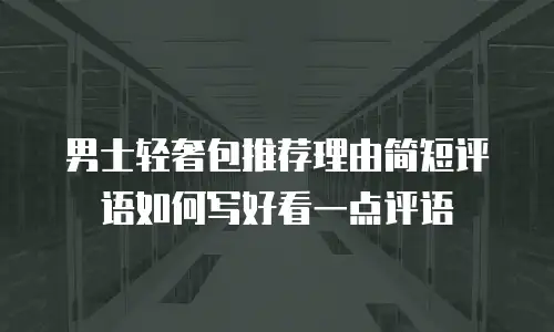男士轻奢包推荐理由简短评语如何写好看一点评语