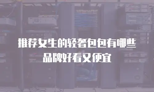 推荐女生的轻奢包包有哪些品牌好看又便宜