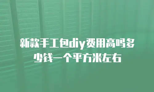 新款手工包diy费用高吗多少钱一个平方米左右