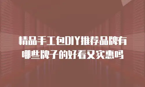 精品手工包DIY推荐品牌有哪些牌子的好看又实惠吗
