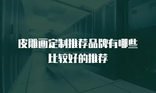 皮雕画定制推荐品牌有哪些比较好的推荐