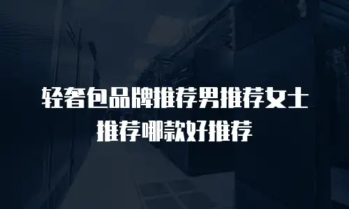 轻奢包品牌推荐男推荐女士推荐哪款好推荐