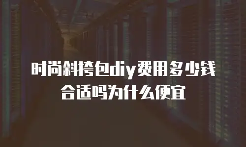 时尚斜挎包diy费用多少钱合适吗为什么便宜