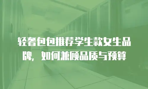 轻奢包包推荐学生款女生品牌，如何兼顾品质与预算