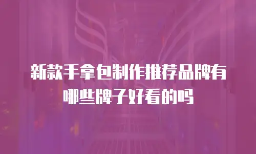 新款手拿包制作推荐品牌有哪些牌子好看的吗
