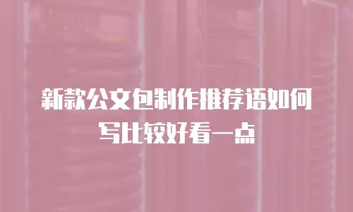 新款公文包制作推荐语如何写比较好看一点