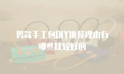 男款手工包DIY推荐理由有哪些比较好的