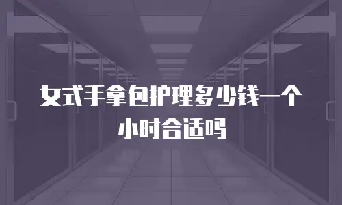 女式手拿包护理多少钱一个小时合适吗