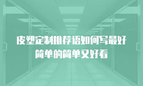 皮塑定制推荐语如何写最好简单的简单又好看