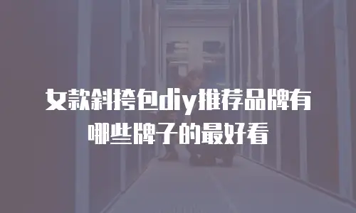 女款斜挎包diy推荐品牌有哪些牌子的最好看