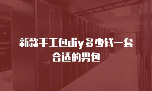 新款手工包diy多少钱一套合适的男包