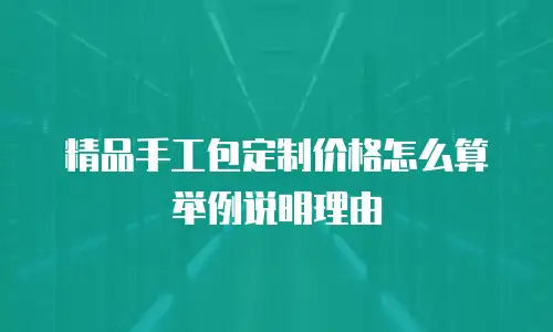 精品手工包定制价格怎么算举例说明理由