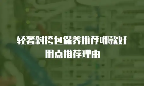 轻奢斜挎包保养推荐哪款好用点推荐理由