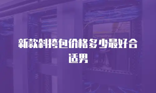新款斜挎包价格多少最好合适男