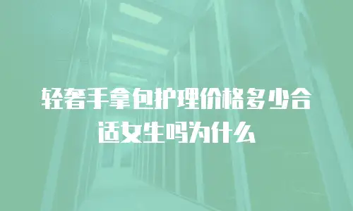 轻奢手拿包护理价格多少合适女生吗为什么