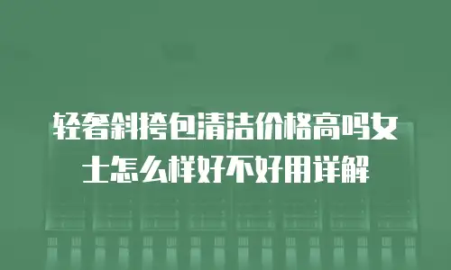 轻奢斜挎包清洁价格高吗女士怎么样好不好用详解