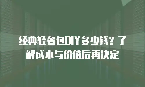 经典轻奢包DIY多少钱？了解成本与价值后再决定