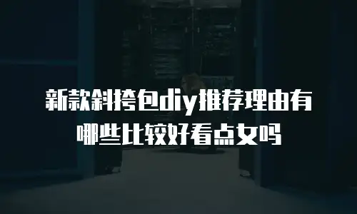 新款斜挎包diy推荐理由有哪些比较好看点女吗