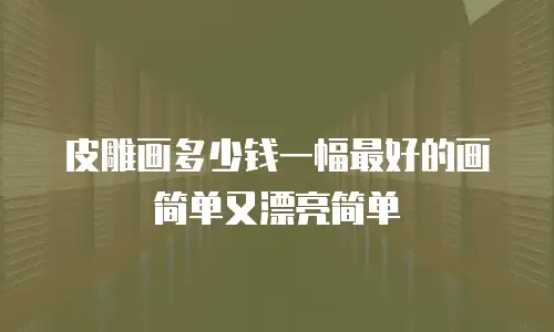 皮雕画多少钱一幅最好的画简单又漂亮简单
