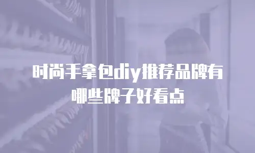 时尚手拿包diy推荐品牌有哪些牌子好看点