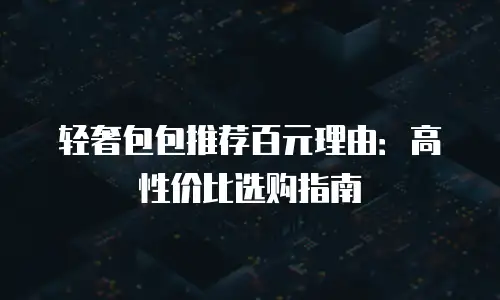 轻奢包包推荐百元理由：高性价比选购指南