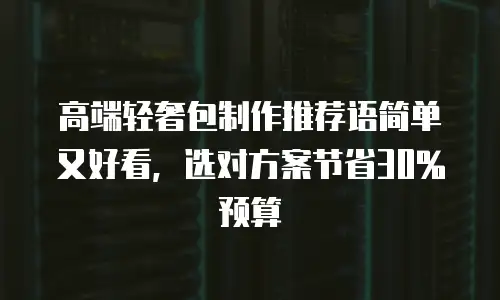 高端轻奢包制作推荐语简单又好看，选对方案节省30%预算