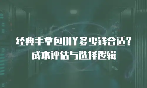 经典手拿包DIY多少钱合适？成本评估与选择逻辑