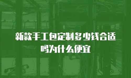 新款手工包定制多少钱合适吗为什么便宜