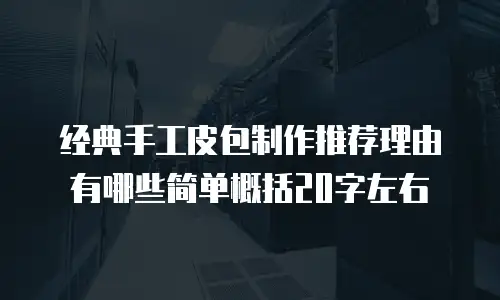 经典手工皮包制作推荐理由有哪些简单概括20字左右