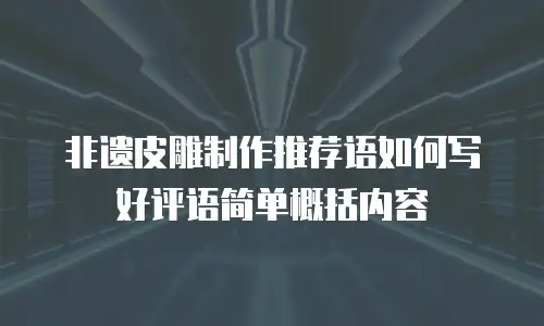 非遗皮雕制作推荐语如何写好评语简单概括内容