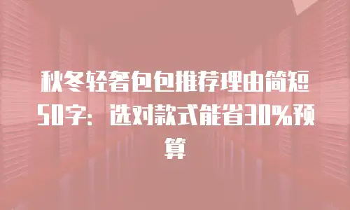 秋冬轻奢包包推荐理由简短50字：选对款式能省30%预算
