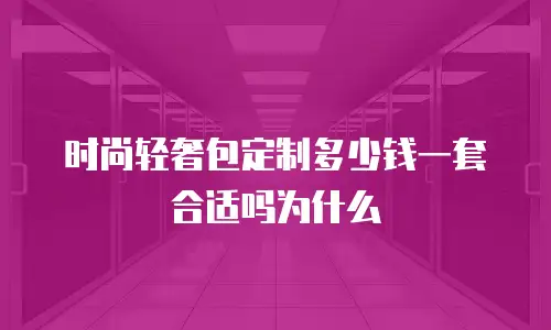 时尚轻奢包定制多少钱一套合适吗为什么