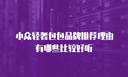 小众轻奢包包品牌推荐理由有哪些比较好听
