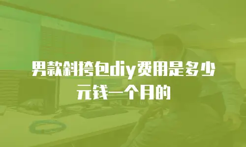 男款斜挎包diy费用是多少元钱一个月的