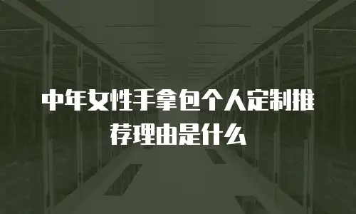中年女性手拿包个人定制推荐理由是什么