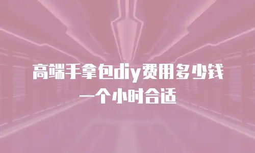 高端手拿包diy费用多少钱一个小时合适