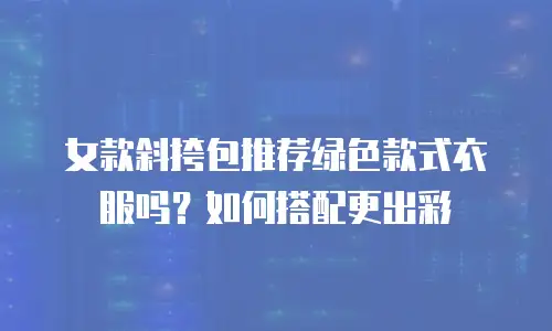 女款斜挎包推荐绿色款式衣服吗？如何搭配更出彩