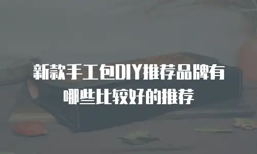 新款手工包DIY推荐品牌有哪些比较好的推荐