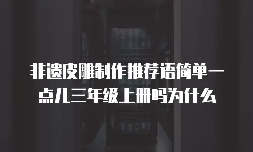 非遗皮雕制作推荐语简单一点儿三年级上册吗为什么