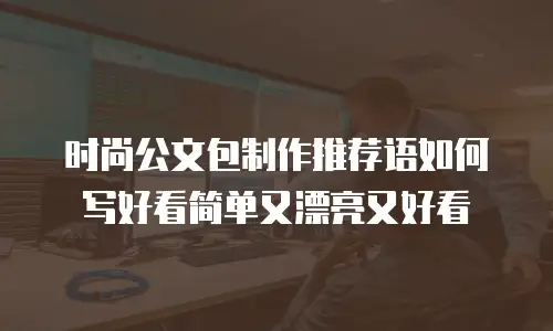 时尚公文包制作推荐语如何写好看简单又漂亮又好看