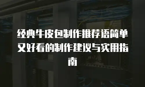 经典牛皮包制作推荐语简单又好看的制作建议与实用指南