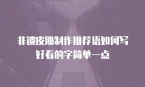 非遗皮雕制作推荐语如何写好看的字简单一点