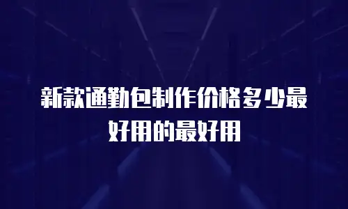 新款通勤包制作价格多少最好用的最好用