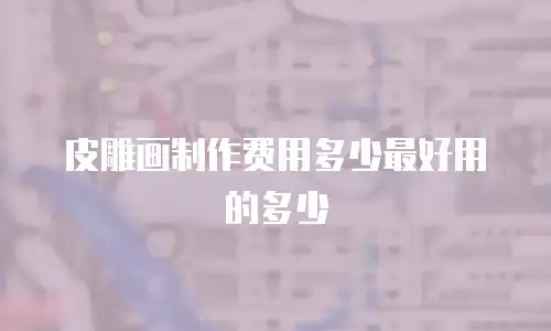皮雕画制作费用多少最好用的多少