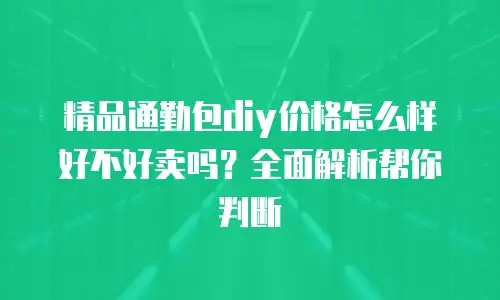 精品通勤包diy价格怎么样好不好卖吗？全面解析帮你判断